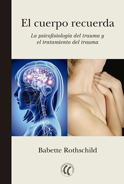 El cuerpo recuerda. La psicofisiología del trauma y el tratamiento del trauma "La psicofisiología del trauma y el tratamiento del trauma"