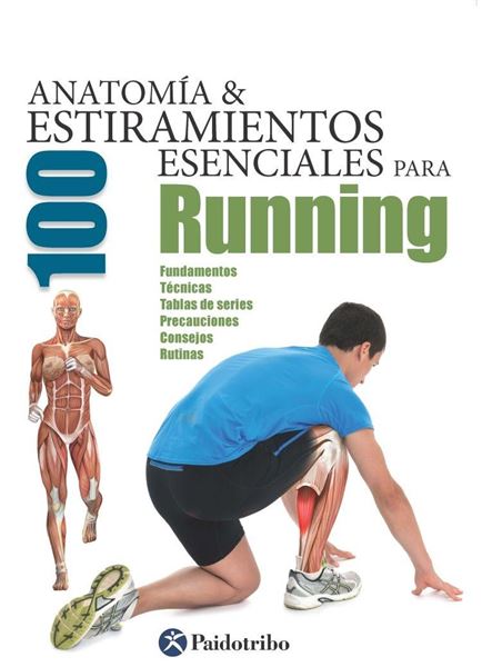 Anatomía & 100 Estiramientos esenciales para Running "Fundamentos, técnicas, tablas de series, precauciones, consejos, rutinas"