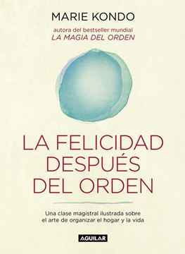 Felicidad después del orden, La "Una clase magistral ilustrada sobre el arte de organizar el hogar y la vida"