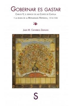 Gobernar es gastar "Carlos V, el servicio de las Cortes de Castilla y la deuda de la Monarquía Hispánica, 1516-1556"