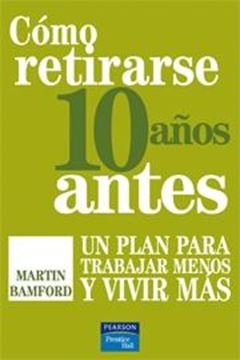 Cómo Retirarse 10 Años Antes "Un Plan para Trabajar Menos y Vivir Más"