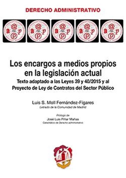 Los encargos a medios propios en la legislación actual "Texto adaptado a las Leyes 39 y 40/2015 y al Proyecto de Ley de Contratos del Sector Público"