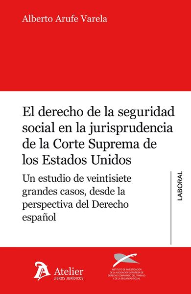 Derecho de la Seguridad Social en la jurisprudencia de la Corte Suprema de los Estados Unidos "Un estudio de veintisiete grandes casos, desde la perspectiva del Derech"