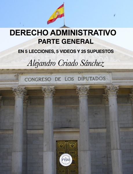 Derecho Administrativo. Parte general "En 5 lecciones, 5 videos y 25 supuestos"