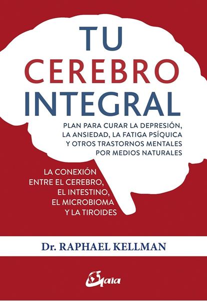 Tu cerebro integral "Plan para curar la depresión, la ansiedad, la fatiga psíquica y otros trastornos mentales por medios nat"