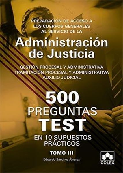 500 Preguntas Test en 10 Supuestos prácticos para opositores a Cuerpos generales de Justicia Tomo III "Preparación de acceso a los Cuerpos Generales al servicio de la Administración de Justicia, 2018"