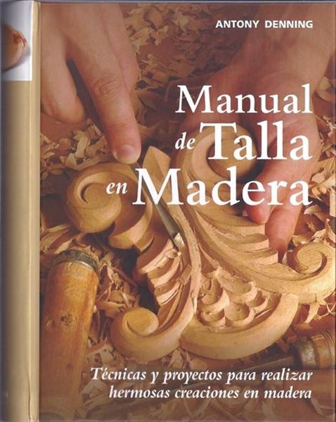 Manual de talla en madera, 2018 "Técnicas y proyectos para realizar hermosas creaciones en madera"