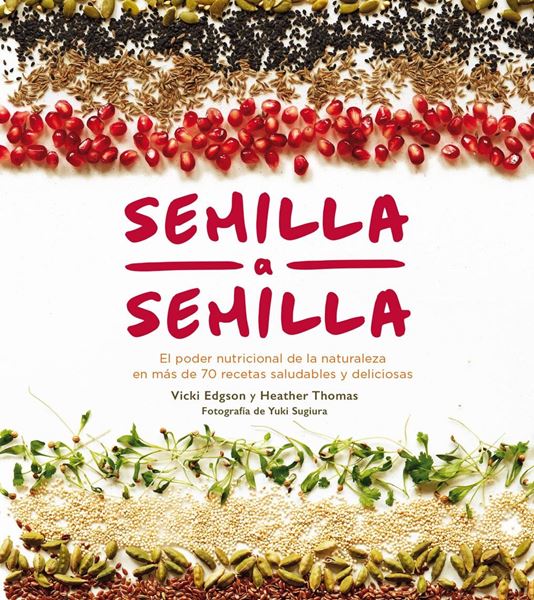 Semilla a semilla "El poder nutricional de la naturaleza en más de 70 recetas saludables y"