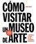 Cómo visitar un museo de arte "y convertir su visita en una experiencia gratificante"