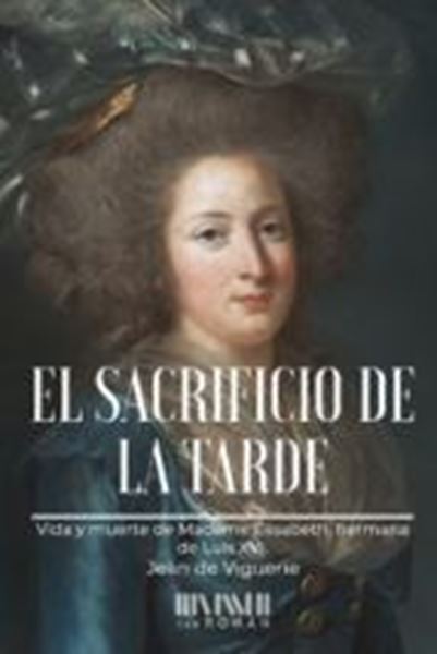 Imagen de Sacrificio de la tarde, El "Vida y muerte de Madame Élisabeth, hermana de Luis XVI"