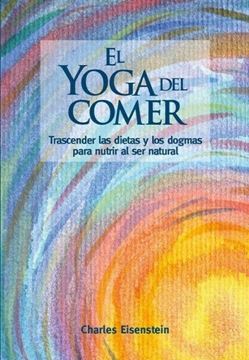 Yoga del comer, El "Trascender las dietas y los dogmas para nutrir al ser natural"