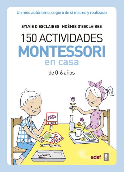 150 actividades Montessori en casa "Un niño autónomo, seguro de sí mismo y realizado"