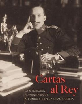 Cartas al Rey. La mediación humanitaria de Alfonso XIII en la Gran Guerra