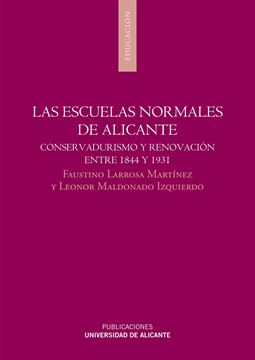 Las escuelas normales de Alicante "Conservadurismo y renovación entre 1844 y 1931"