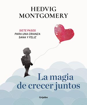 La magia de crecer juntos. Siete pasos para una crianza sana y feliz