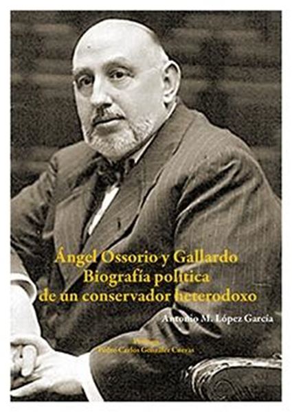 Ángel Ossorio y Gallardo. Biografía política de un conservador heterodoxo