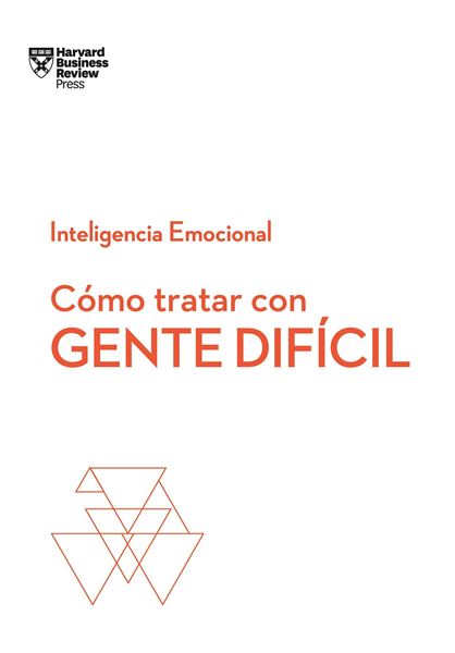 Cómo tratar con gente difícil.  Serie Inteligencia Emocional HBR