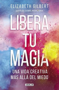 Libera tu magia "Una vida creativa más allá del miedo"