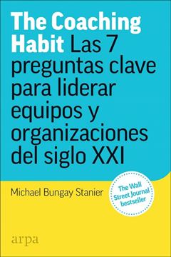 The Coaching Habit "Las 7 preguntas esenciales para liderar equipos y organizaciones del siglo XXI"