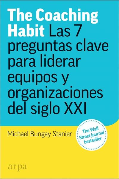 The Coaching Habit "Las 7 preguntas esenciales para liderar equipos y organizaciones del siglo XXI"