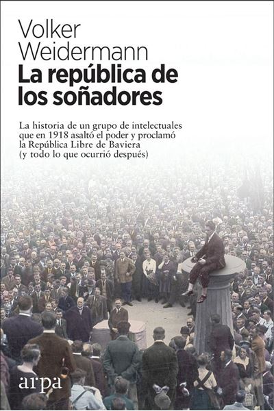 La república de los soñadores "La historia de un grupo de intelectuales que en 1918 asaltó el poder y p"