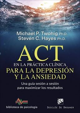 ACT en la práctica clínica para la depresión y la ansiedad, 2019 "Una guía sesión a sesión para maximizar los resultados"