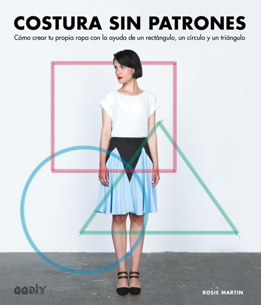Costura sin patrones "Cómo crear tu propia ropa con la ayuda de un rectángulo, un círculo y un triángulo"