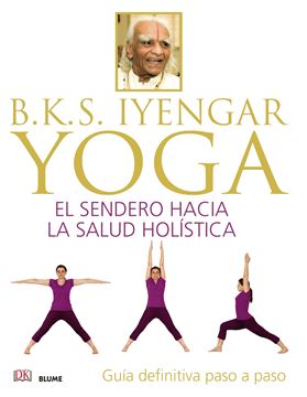 B.K.S. Iyengar. Yoga "El sendero hacia la salud holística"