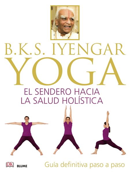 B.K.S. Iyengar. Yoga "El sendero hacia la salud holística"