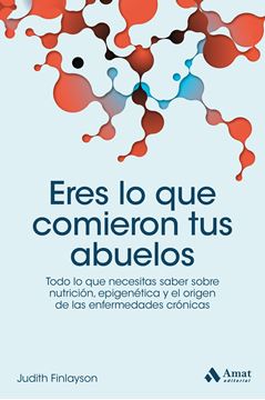 Eres lo que comieron tus abuelos "Todo lo que necesitas saber sobre nutrición, epigenética y el origen de las enfermedades crónicas"