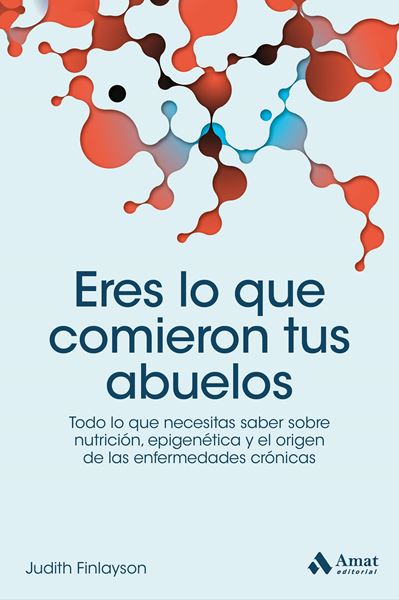 Eres lo que comieron tus abuelos "Todo lo que necesitas saber sobre nutrición, epigenética y el origen de las enfermedades crónicas"