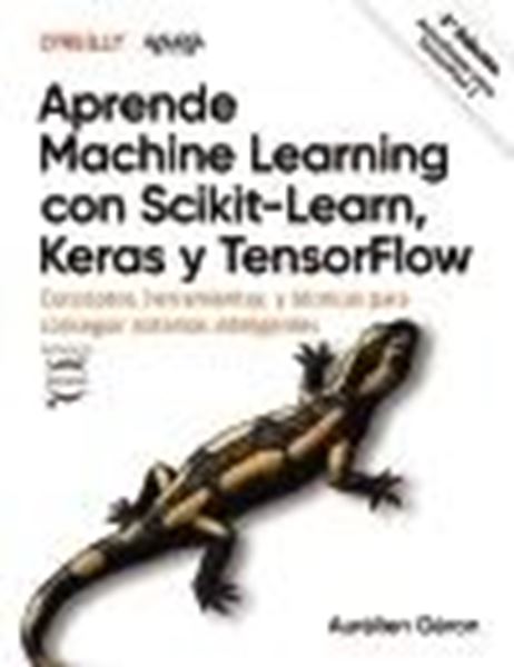 Aprende Machine Learning con Scikit-Learn, Keras y TensorFlow "Conceptos, herramientas y técnicas para construir sistemas inteligentes"