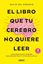 El Libro que tu Cerebro no Quiere Leer "Cómo Reeducar el Cerebro para Ser Más Feliz y Vivir con Plenitud"