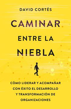 Caminar entre la niebla, 2020 "Cómo liderar y acompañar con éxito el desarrollo y la transformación de organizaciones"