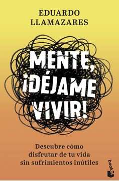 Mente, ¡déjame vivir! "Descubre cómo disfrutar de tu vida sin sufrimientos inútiles"