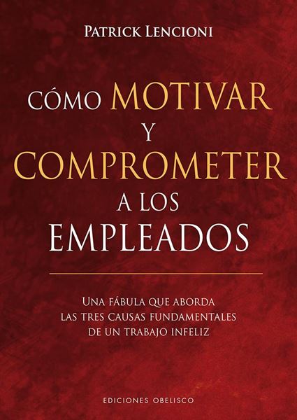 Cómo motivar y comprometer a los empleados "Una fábula que aborda las tres causas fundamentales de un trabajo infeliz"