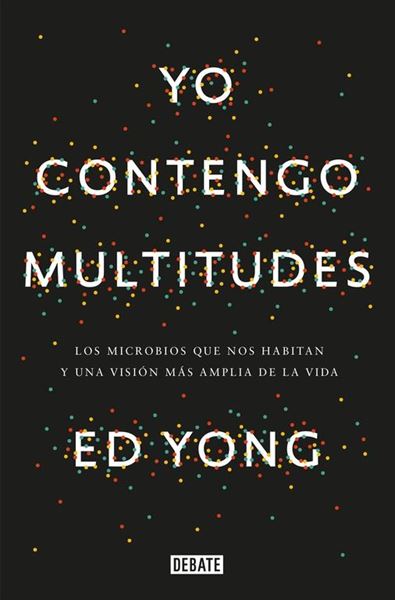 Yo contengo multitudes "Los microbios que nos habitan y una visión más amplia de la vida"