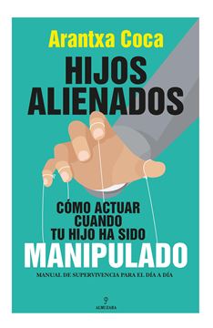 Hijos alienados. Cómo actuar cuando tu hijo ha sido manipulado "Manual de supervivencia para el día a día"