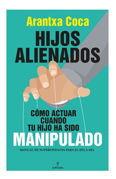 Hijos alienados. Cómo actuar cuando tu hijo ha sido manipulado "Manual de supervivencia para el día a día"