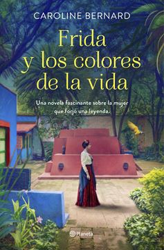 Frida y los colores de la vida, 2021 "Una novela fascinante sobre la mujer que forjó una leyenda"