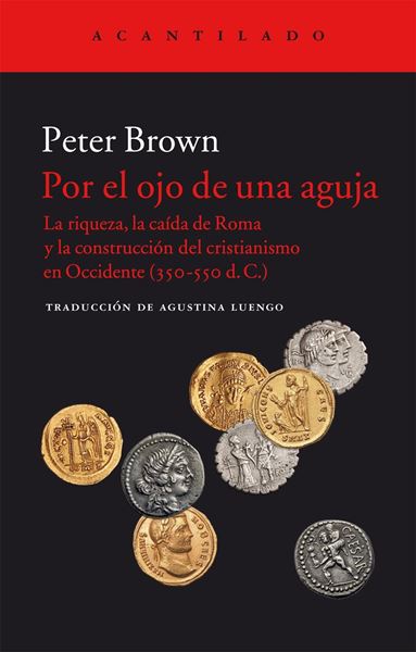 Por el ojo de una aguja "La riqueza, la caída de Roma y la construcción del cristianismo en Occid"