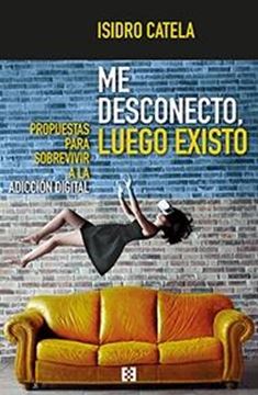 Me desconecto, luego existo "Propuestas para sobrevivir a la adicción digital"