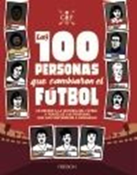 Las 100 personas que cambiaron el fútbol "Un repaso a la historia del fútbol a través de las personas que han cont"