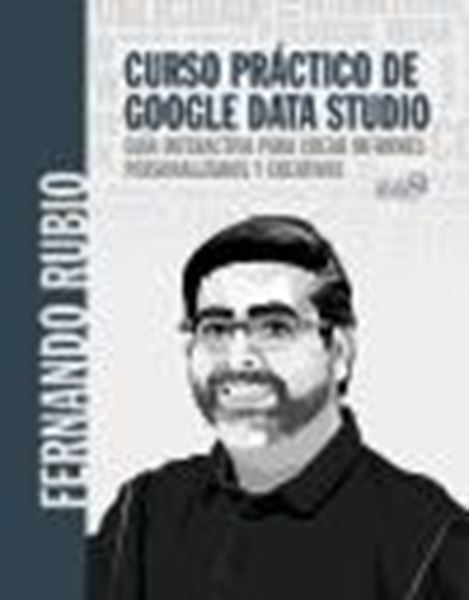Curso práctico de Google Data Studio, 2021 "Guía interactiva para crear informes personalizados y creativos"