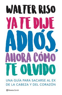 Ya te dije adiós, ahora cómo te olvido "Una guía para sacarse al ex de la cabeza y del corazón"