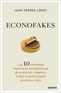 Econofakes "Las 10 grandes mentiras económicas de nuestro tiempo y cómo condicionan"
