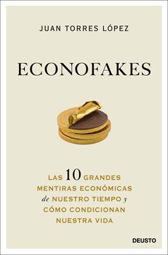 Econofakes "Las 10 grandes mentiras económicas de nuestro tiempo y cómo condicionan"