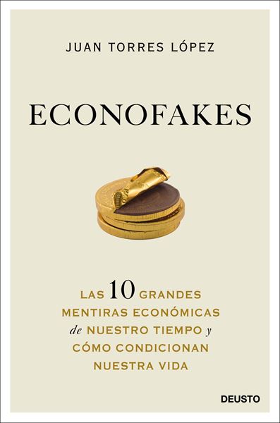 Econofakes "Las 10 grandes mentiras económicas de nuestro tiempo y cómo condicionan"