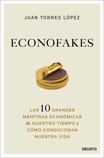 Econofakes "Las 10 grandes mentiras económicas de nuestro tiempo y cómo condicionan"