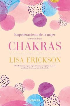 Empoderamiento de la mujer a través de los chakras "Doce herramientas para superar traumas, conquistar tu poder y disfrutar"